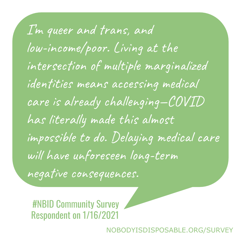 I’m queer and trans, and low-income/poor. Living at the intersection of multiple marginalized identities means accessing medical care is already challenging—COVID has literally made this almost impossible to do. Delaying medical care will have unforeseen long-term negative consequences. #NBID Community Survey Respondent on 1/16/2021